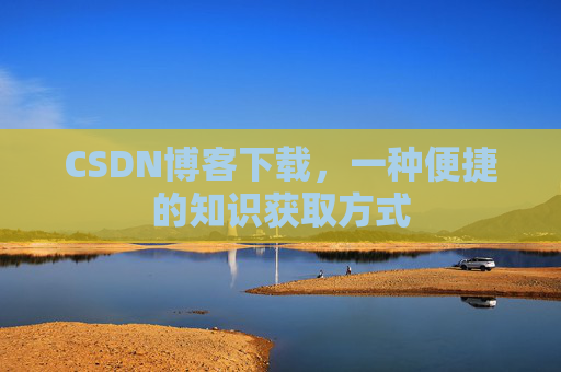 CSDN博客下载，一种便捷的知识获取方式